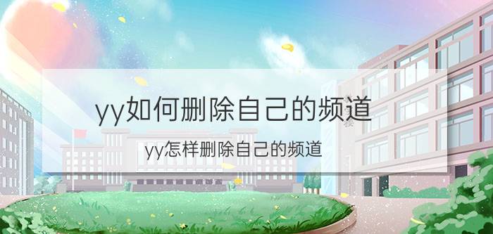 yy如何删除自己的频道 yy怎样删除自己的频道